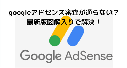 googleアドセンス審査が通らない？最新版図解入りで解決！